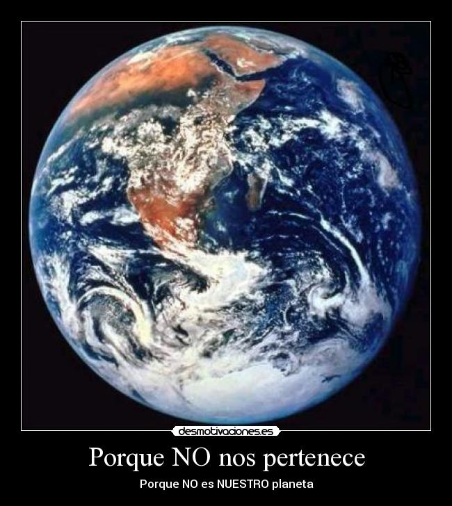 Porque NO nos pertenece - Porque NO es NUESTRO planeta