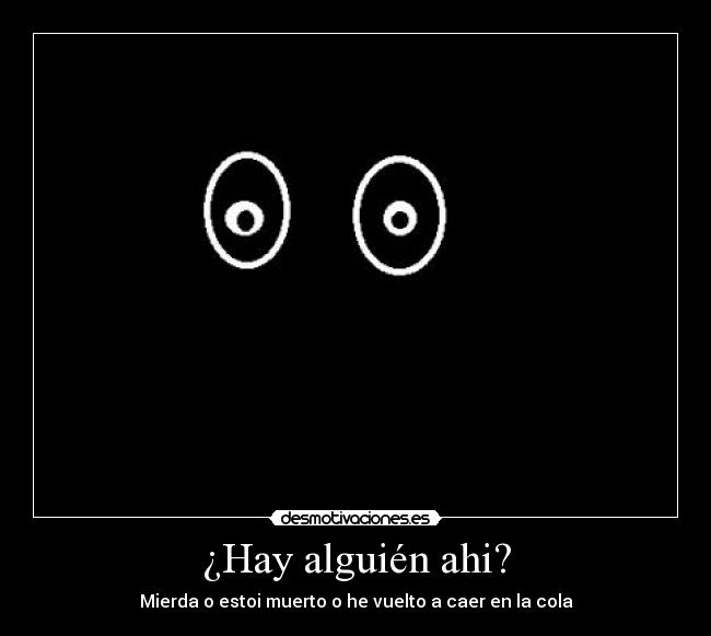 ¿Hay alguién ahi? - Mierda o estoi muerto o he vuelto a caer en la cola