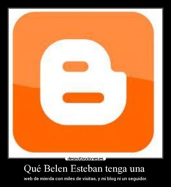 Qué Belen Esteban tenga una - web de mierda con miles de visitas, y mi blog ni un seguidor.