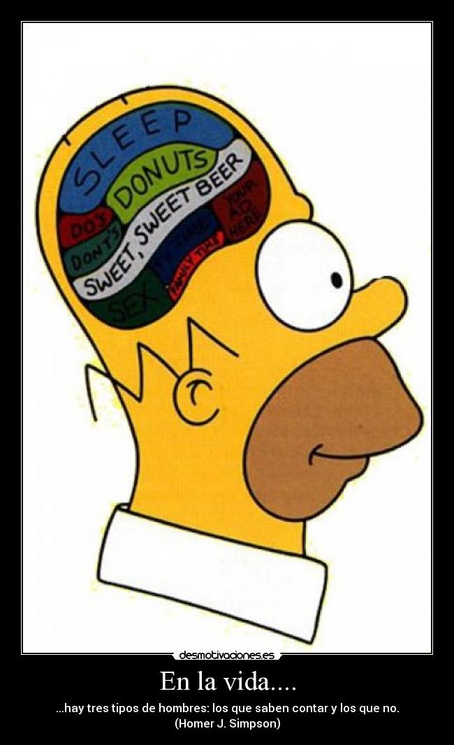 En la vida.... - ...hay tres tipos de hombres: los que saben contar y los que no.
(Homer J. Simpson)