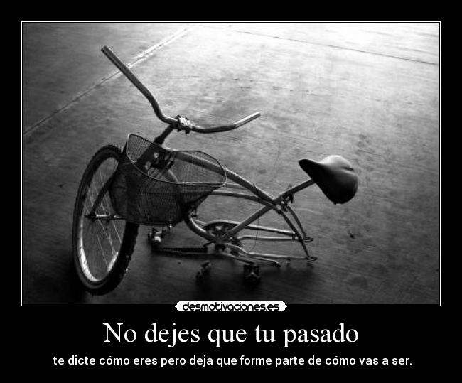 No dejes que tu pasado - te dicte cómo eres pero deja que forme parte de cómo vas a ser.