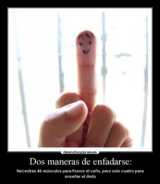 Dos maneras de enfadarse: - Necesitas 46 músculos para fruncir el ceño, pero solo cuatro para enseñar el dedo