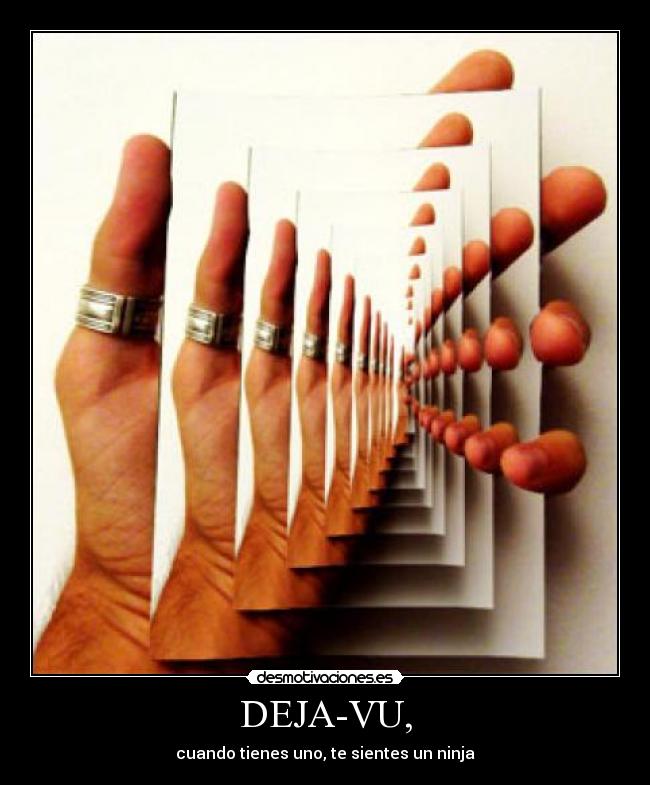 DEJA-VU, - cuando tienes uno, te sientes un ninja