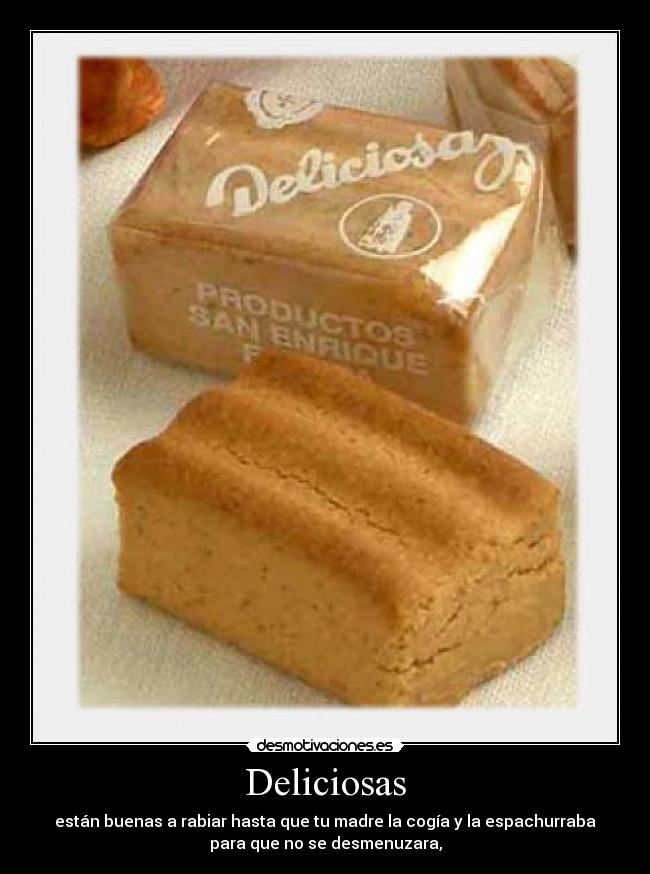 Deliciosas - están buenas a rabiar hasta que tu madre la cogía y la espachurraba
para que no se desmenuzara,