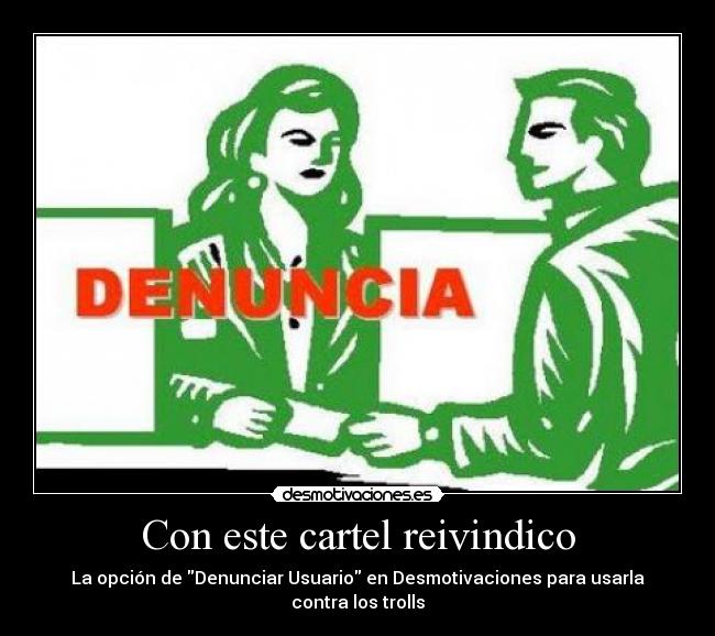 Con este cartel reivindico - La opción de Denunciar Usuario en Desmotivaciones para usarla contra los trolls