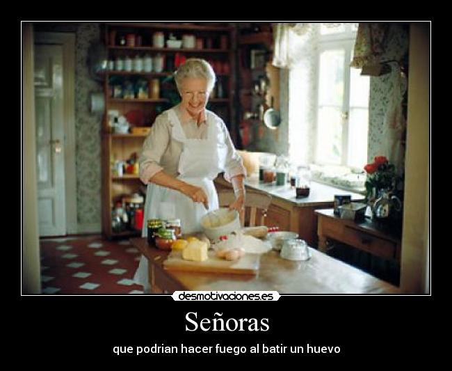 Señoras - que podrian hacer fuego al batir un huevo