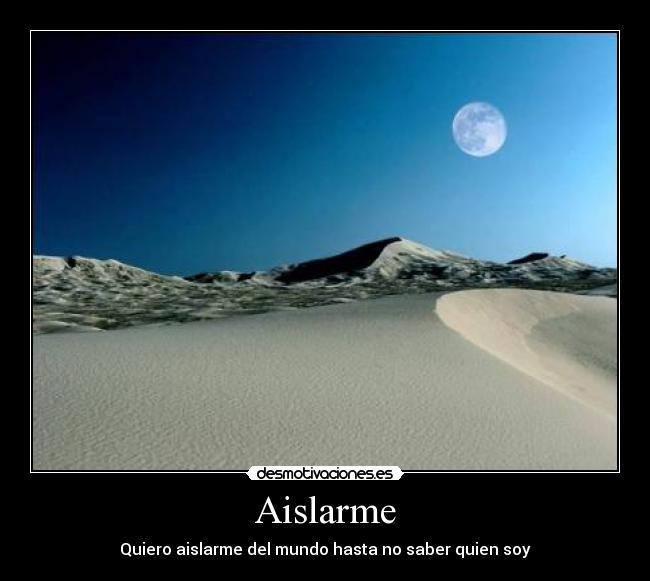 Aislarme - Quiero aislarme del mundo hasta no saber quien soy