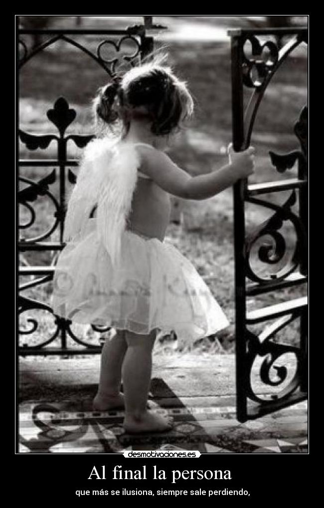 Al final la persona - que más se ilusiona, siempre sale perdiendo,