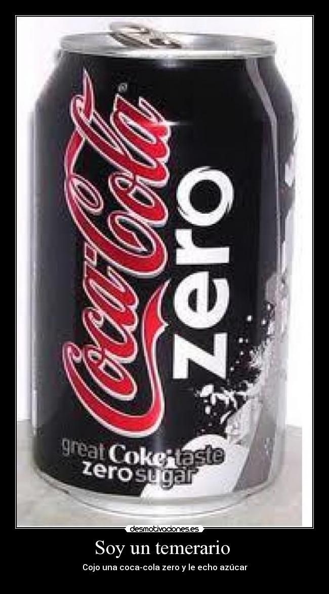 Soy un temerario  - Cojo una coca-cola zero y le echo azúcar
