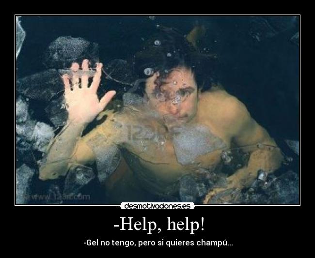 -Help, help! - -Gel no tengo, pero si quieres champú...