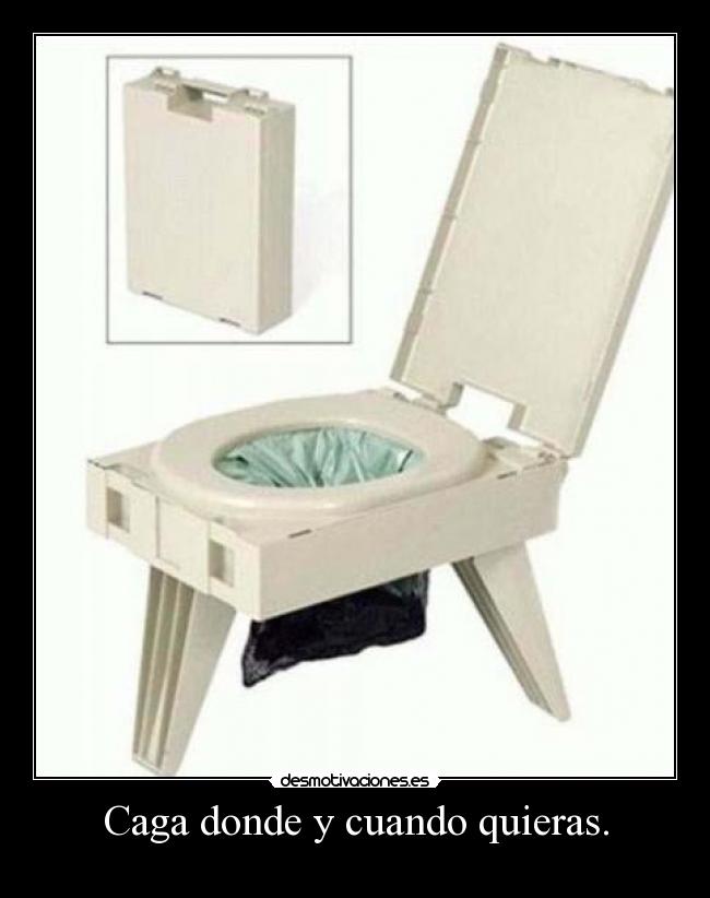 Caga donde y cuando quieras. -