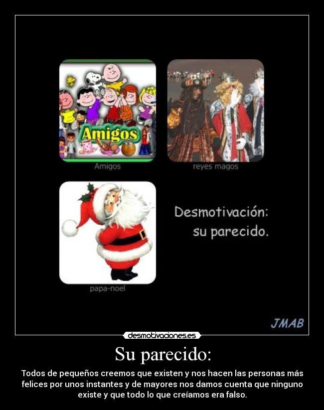 Su parecido: - Todos de pequeños creemos que existen y nos hacen las personas más
felices por unos instantes y de mayores nos damos cuenta que ninguno
existe y que todo lo que creíamos era falso.