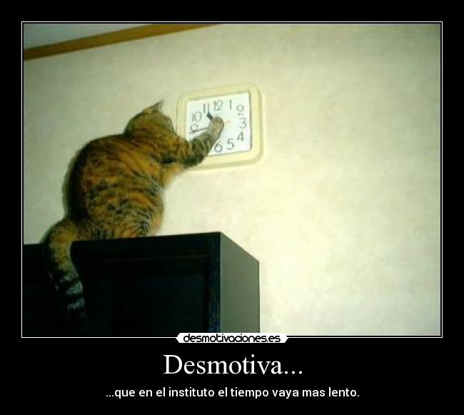 Desmotiva... - ...que en el instituto el tiempo vaya mas lento.