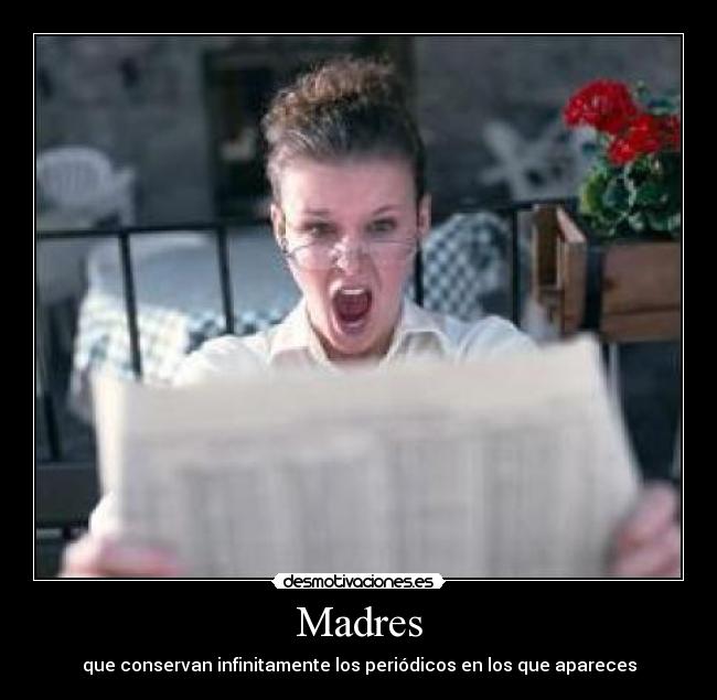 Madres - que conservan infinitamente los periódicos en los que apareces