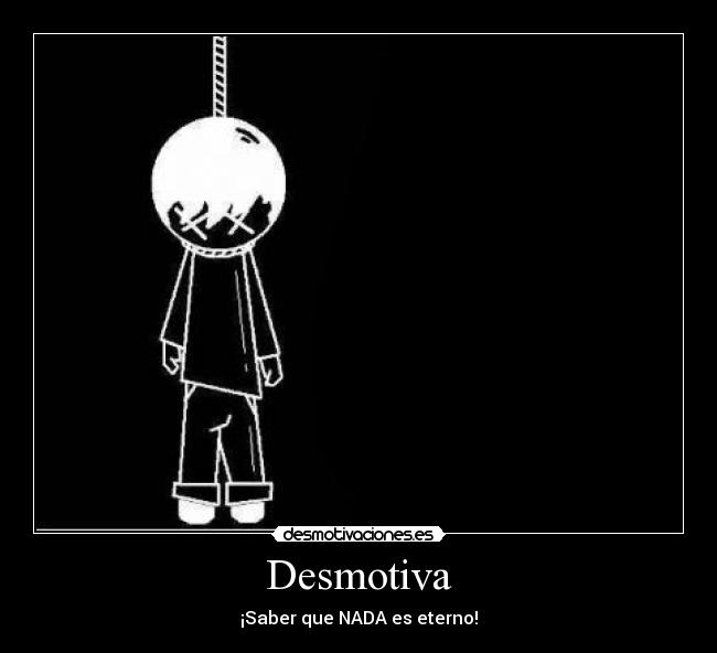 Desmotiva - ¡Saber que NADA es eterno!