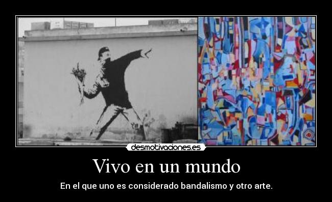 Vivo en un mundo - En el que uno es considerado bandalismo y otro arte.