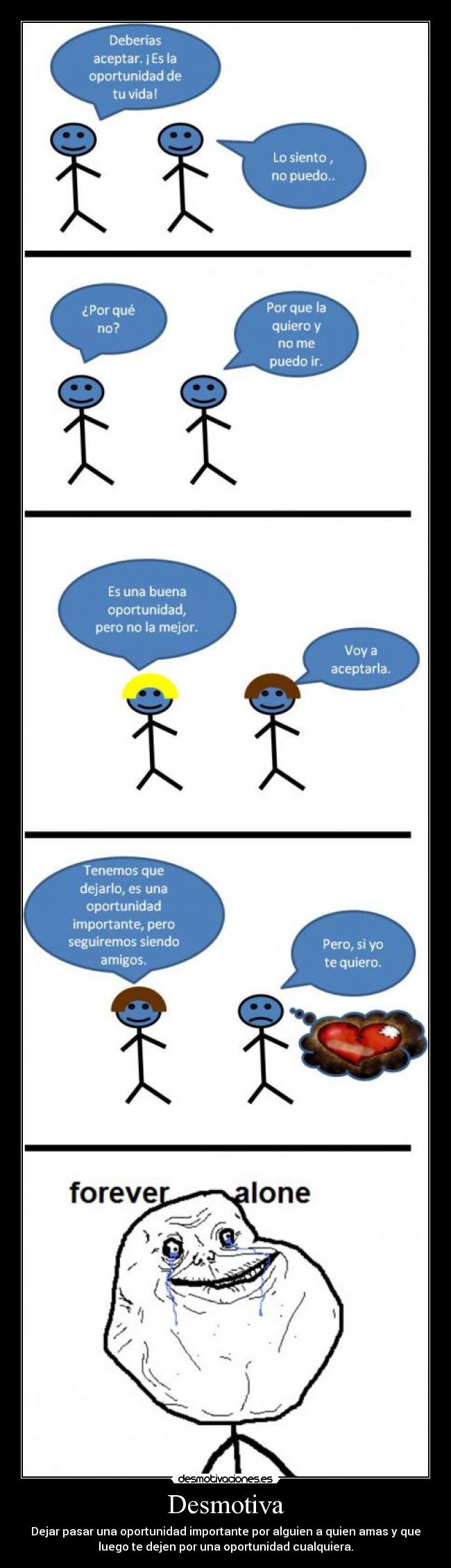 Desmotiva - Dejar pasar una oportunidad importante por alguien a quien amas y que
luego te dejen por una oportunidad cualquiera.