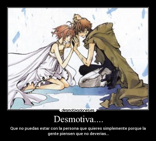 Desmotiva.... - Que no puedas estar con la persona que quieres simplemente porque la
gente piensen que no deverias...