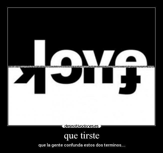 que tirste - que la gente confunda estos dos terminos....