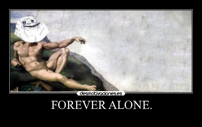 FOREVER ALONE. -