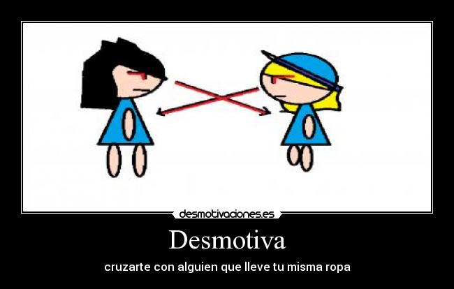 Desmotiva - cruzarte con alguien que lleve tu misma ropa