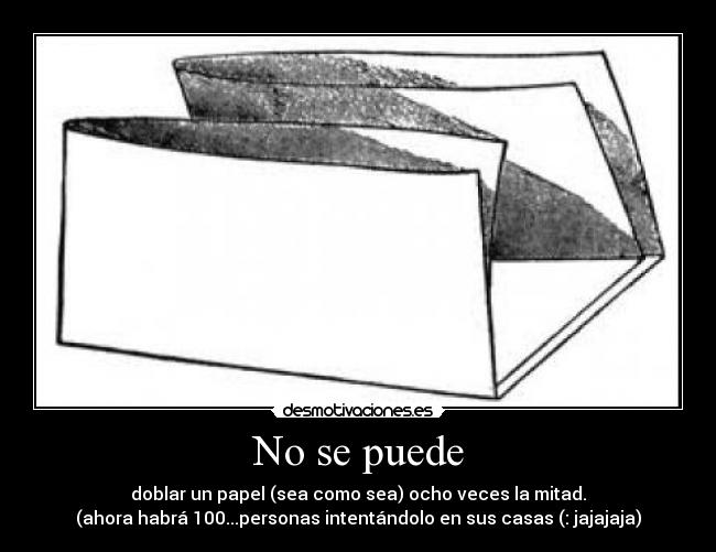 No se puede - doblar un papel (sea como sea) ocho veces la mitad.
(ahora habrá 100...personas intentándolo en sus casas (: jajajaja)