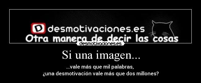 Si una imagen... - ...vale más que mil palabras,
¿una desmotivación vale más que dos millones?