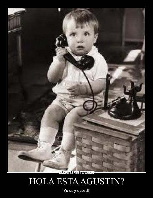 HOLA ESTA AGUSTIN? - Yo si, y usted?