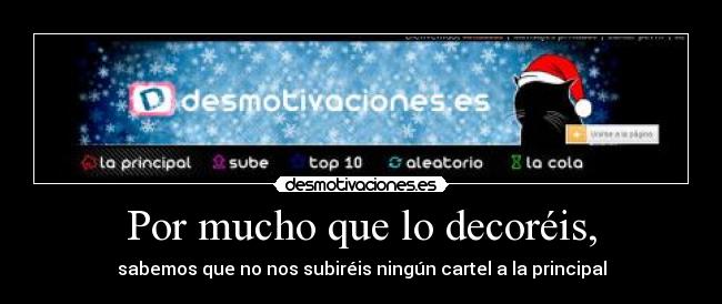 Por mucho que lo decoréis, - sabemos que no nos subiréis ningún cartel a la principal