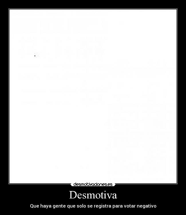 Desmotiva - Que haya gente que solo se registra para votar negativo