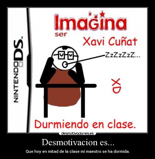 Desmotivacion es... - Que hoy en mitad de la clase mi maestro se ha dormida.