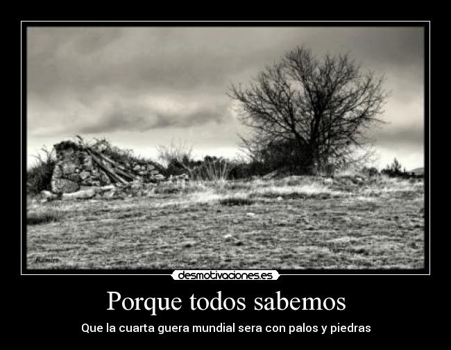 Porque todos sabemos - Que la cuarta guera mundial sera con palos y piedras