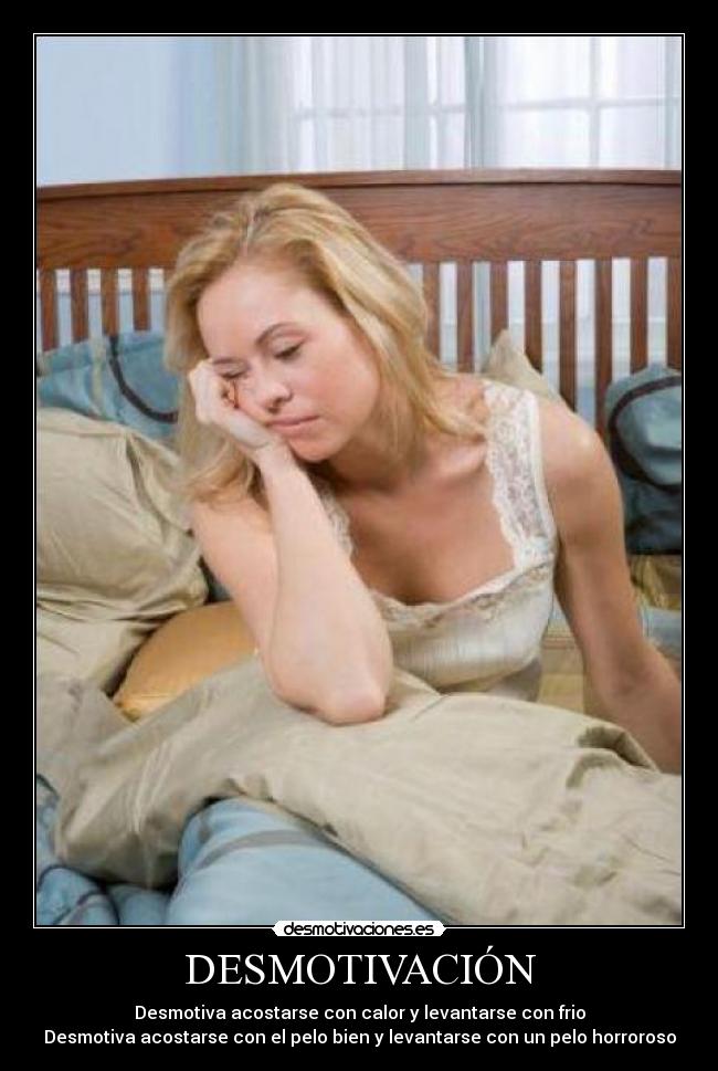 DESMOTIVACIÓN - Desmotiva acostarse con calor y levantarse con frio
Desmotiva acostarse con el pelo bien y levantarse con un pelo horroroso