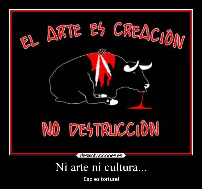 Ni arte ni cultura... - Eso es tortura!