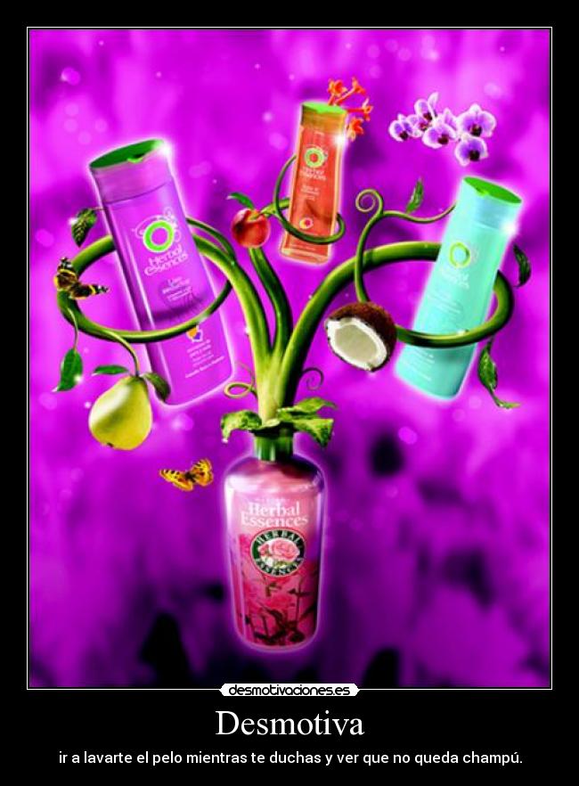 Desmotiva - ir a lavarte el pelo mientras te duchas y ver que no queda champú.