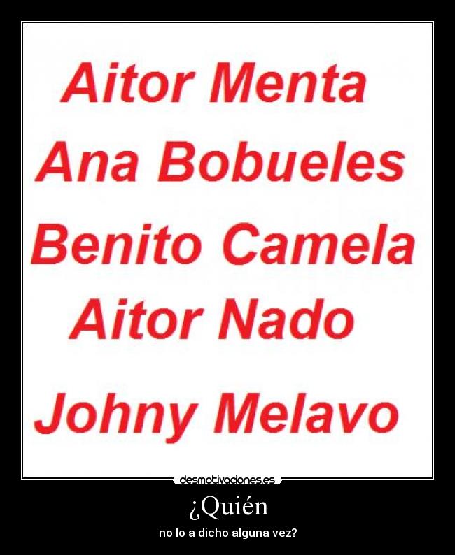 ¿Quién - no lo a dicho alguna vez?