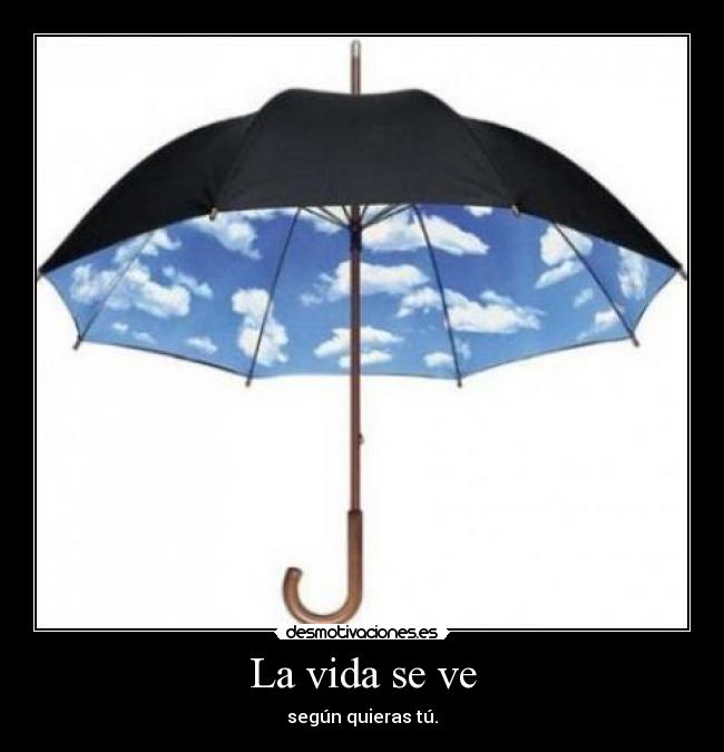 La vida se ve - según quieras tú.