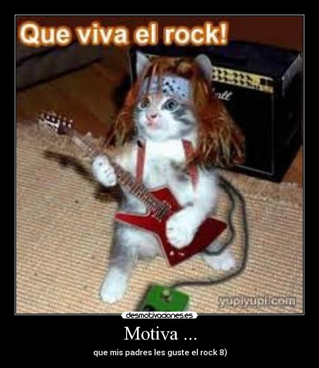 Motiva ... - que mis padres les guste el rock 8)