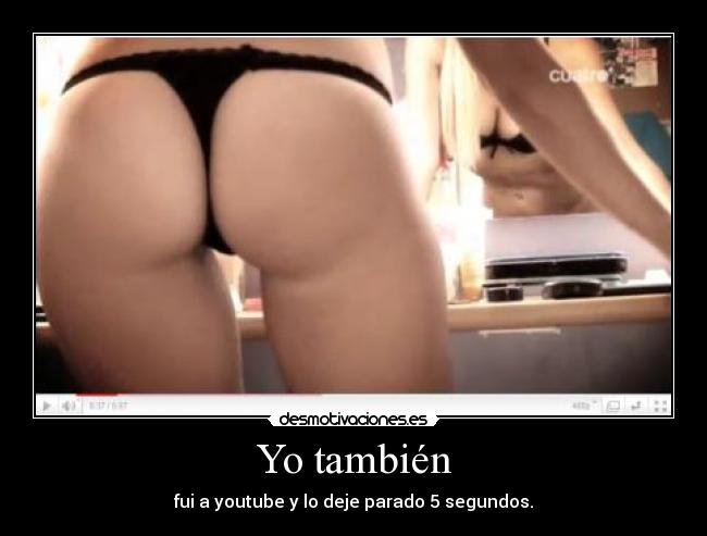 Yo también - fui a youtube y lo deje parado 5 segundos.