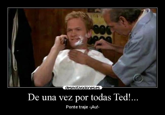 De una vez por todas Ted!... - Ponte traje -¡Au!-