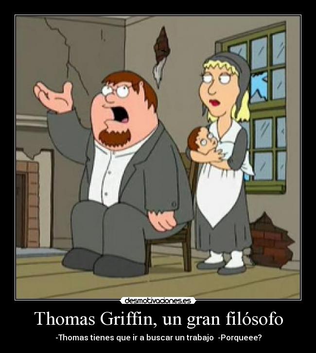 Thomas Griffin, un gran filósofo - -Thomas tienes que ir a buscar un trabajo  -Porqueee?