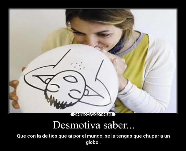 Desmotiva saber... -