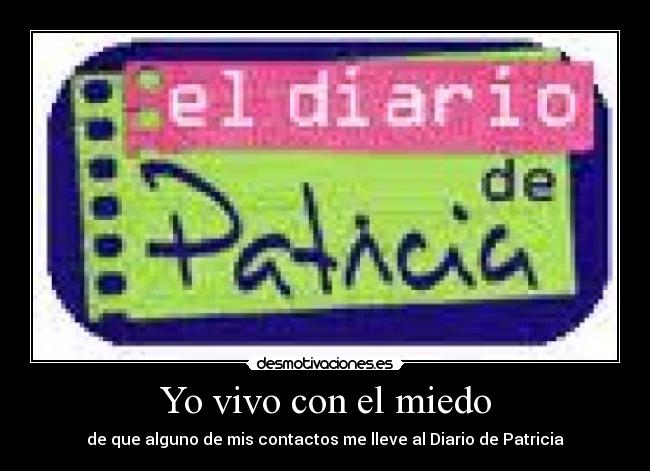 Yo vivo con el miedo - de que alguno de mis contactos me lleve al Diario de Patricia