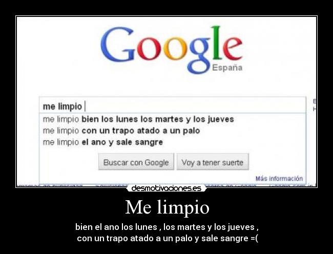 Me limpio - bien el ano los lunes , los martes y los jueves ,
 con un trapo atado a un palo y sale sangre =(