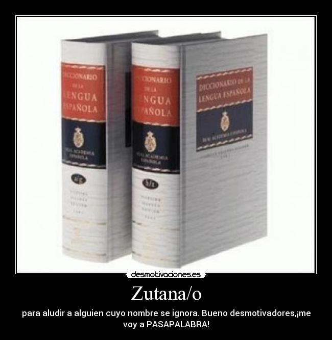 Zutana/o - para aludir a alguien cuyo nombre se ignora. Bueno desmotivadores,¡me
voy a PASAPALABRA!
