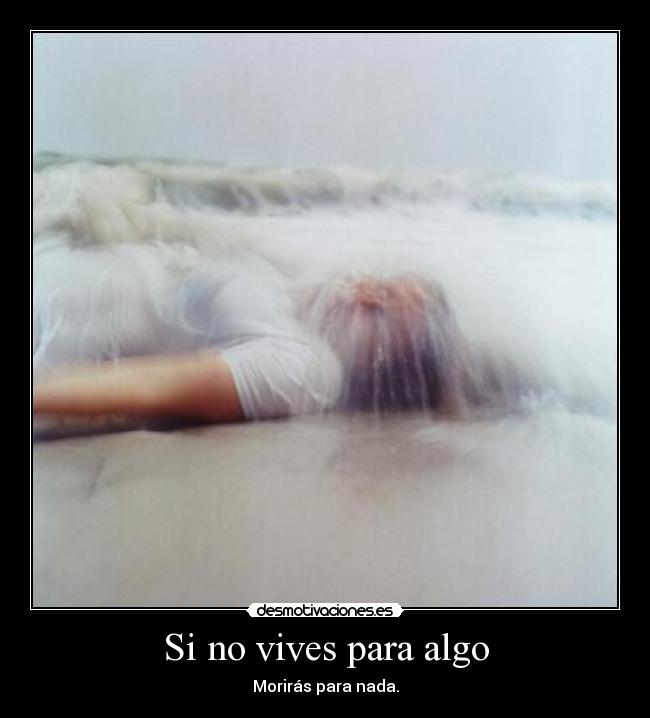 Si no vives para algo - Morirás para nada.