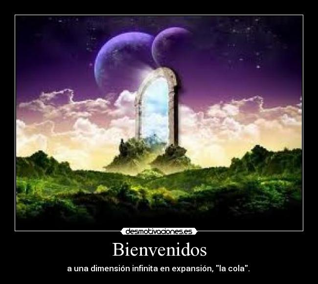 Bienvenidos - a una dimensión infinita en expansión, la cola.