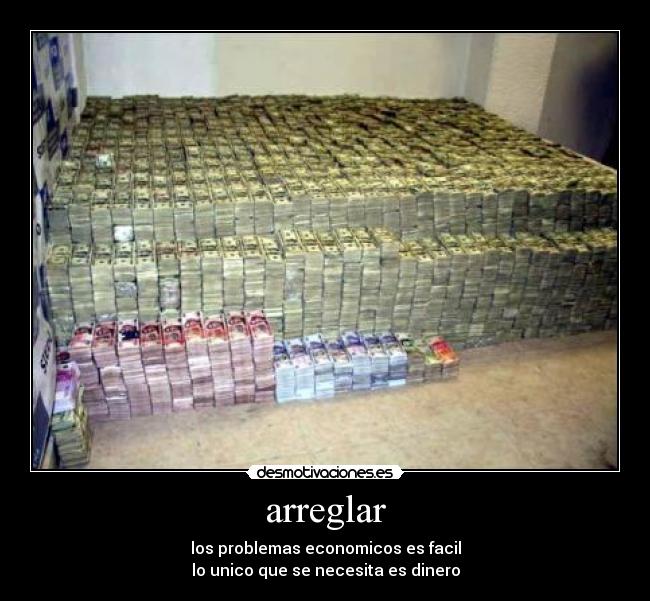 arreglar - los problemas economicos es facil
lo unico que se necesita es dinero