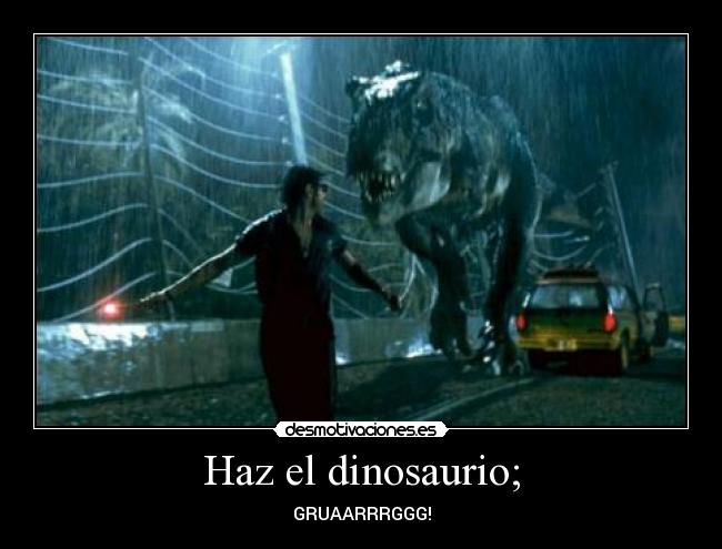 Haz el dinosaurio; - GRUAARRRGGG!