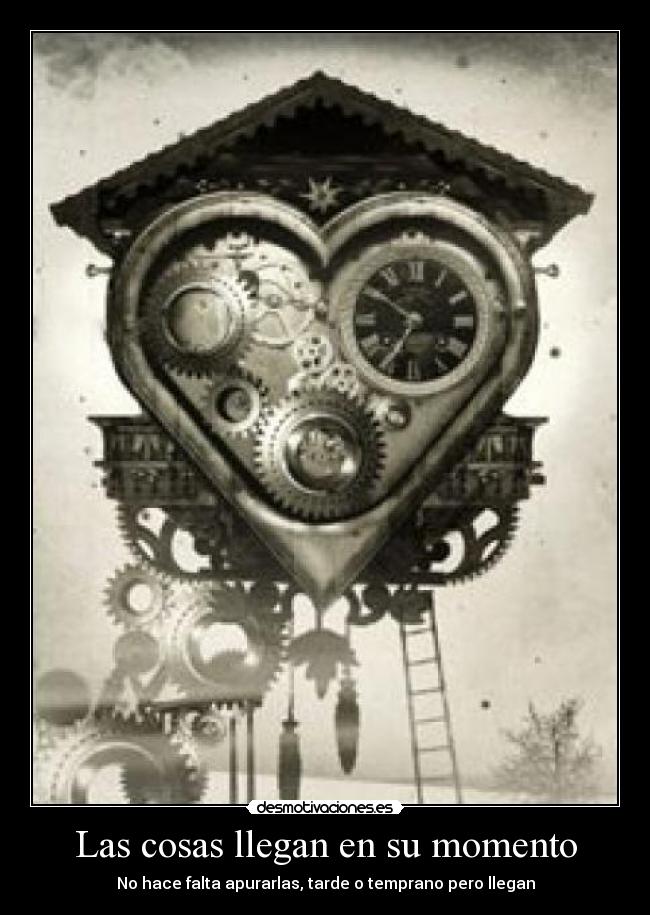Las cosas llegan en su momento - No hace falta apurarlas, tarde o temprano pero llegan